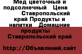 Мед цветочный и подсолнечный › Цена ­ 1 200 - Ставропольский край Продукты и напитки » Домашние продукты   . Ставропольский край